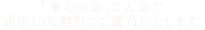 華心の会にご入会いただくと通年10％割引でご利用いただけます。