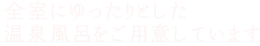 全室にゆったりとした温泉風呂をご用意しています